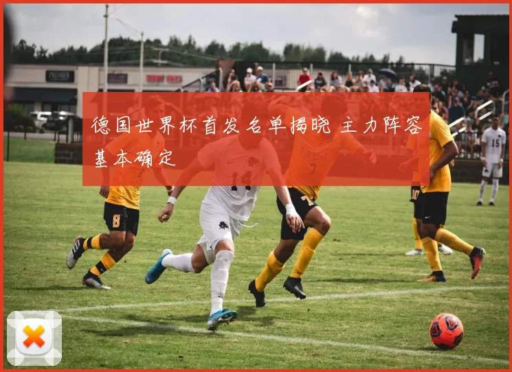 德国世界杯首发名单揭晓 主力阵容基本确定