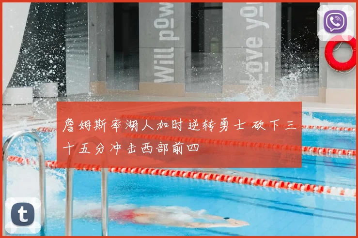 詹姆斯率湖人加时逆转勇士 砍下三十五分冲击西部前四