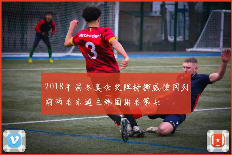 2018平昌冬奥会奖牌榜挪威德国列前两名东道主韩国排名第七