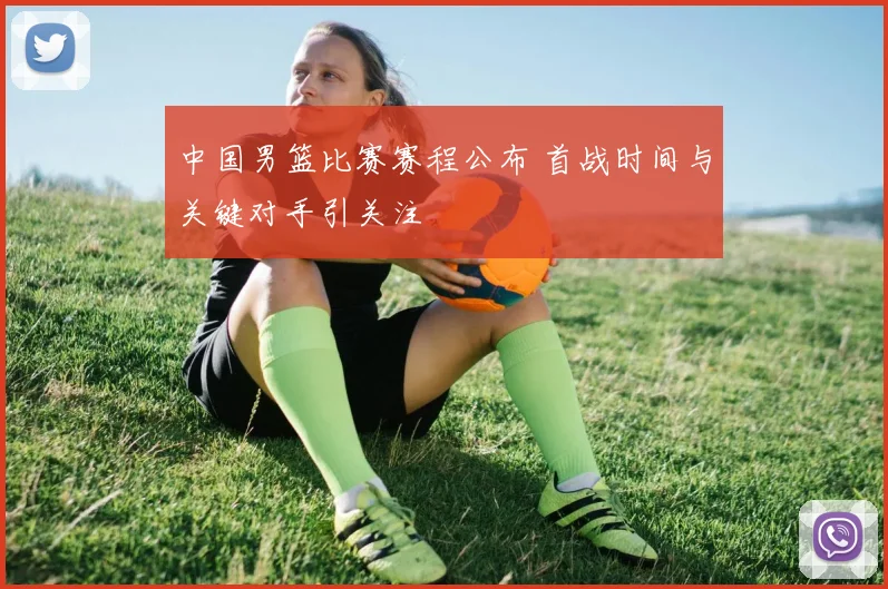 中国男篮比赛赛程公布 首战时间与关键对手引关注