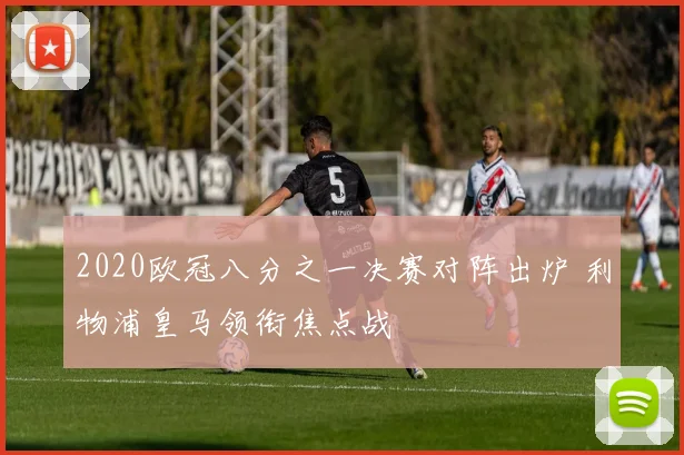 2020欧冠八分之一决赛对阵出炉 利物浦皇马领衔焦点战
