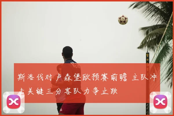 斯洛伐对卢森堡欧预赛前瞻 主队冲击关键三分客队力争止跌