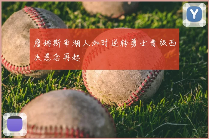 詹姆斯率湖人加时逆转勇士晋级西决悬念再起