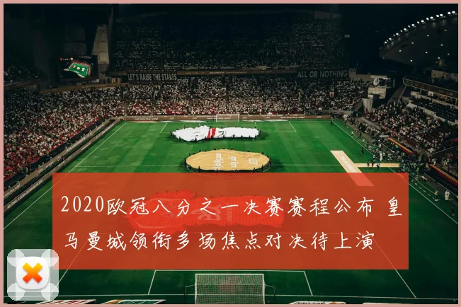2020欧冠八分之一决赛赛程公布 皇马曼城领衔多场焦点对决待上演