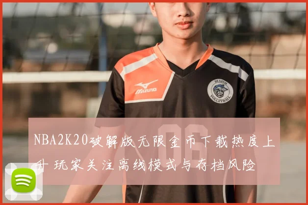 NBA2K20破解版无限金币下载热度上升 玩家关注离线模式与存档风险