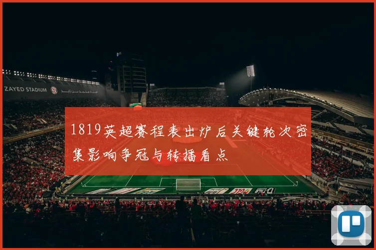1819英超赛程表出炉后关键轮次密集影响争冠与转播看点