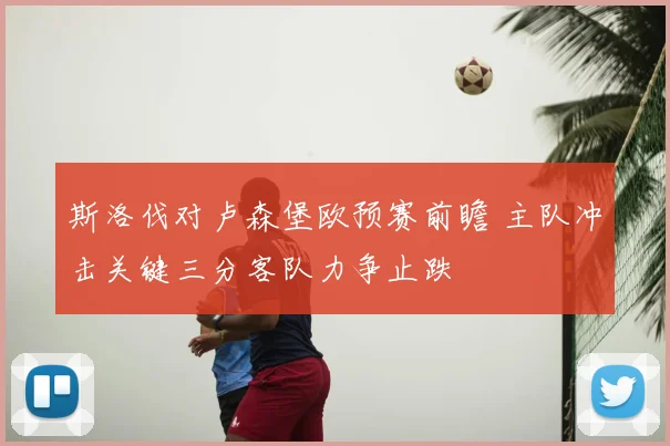 斯洛伐对卢森堡欧预赛前瞻 主队冲击关键三分客队力争止跌
