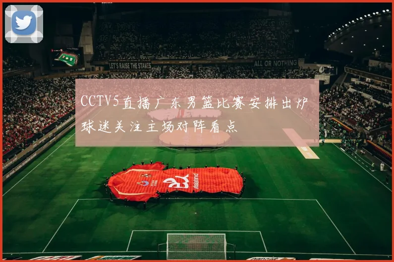 CCTV5直播广东男篮比赛安排出炉 球迷关注主场对阵看点