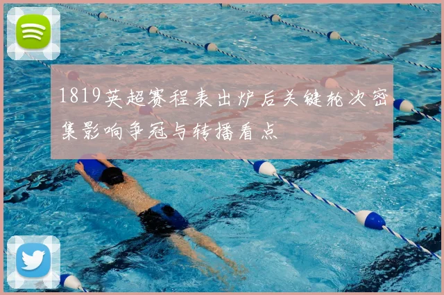 1819英超赛程表出炉后关键轮次密集影响争冠与转播看点