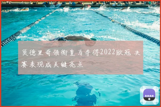 莫德里奇领衔皇马夺得2022欧冠 决赛表现成关键亮点