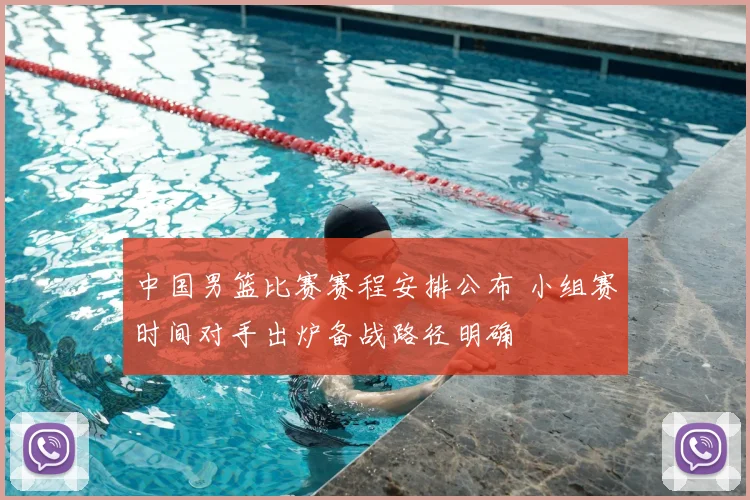 中国男篮比赛赛程安排公布 小组赛时间对手出炉备战路径明确