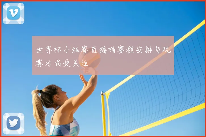 世界杯小组赛直播吗赛程安排与观赛方式受关注