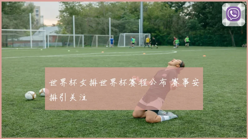 世界杯女排世界杯赛程公布 赛事安排引关注