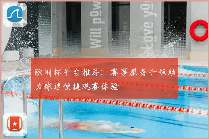 欧洲杯平台推荐：赛事服务升级助力球迷便捷观赛体验