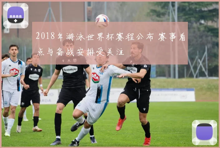 2018年游泳世界杯赛程公布 赛事看点与备战安排受关注